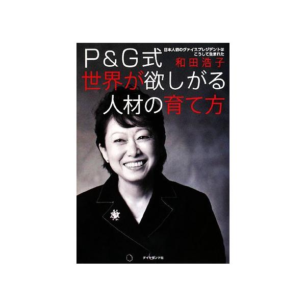 P&G式世界が欲しがる人材の育て方 日本人初のヴァイスプレジデントはこうして生まれた/和田浩子【著】