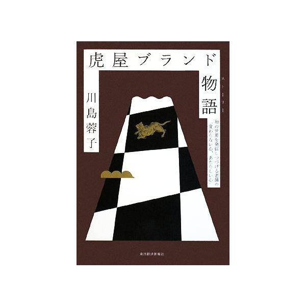 虎屋ブランド物語 和の世界を発信しつづける老舗の「変わらない心、あたらしい心」/川島蓉子【著】　