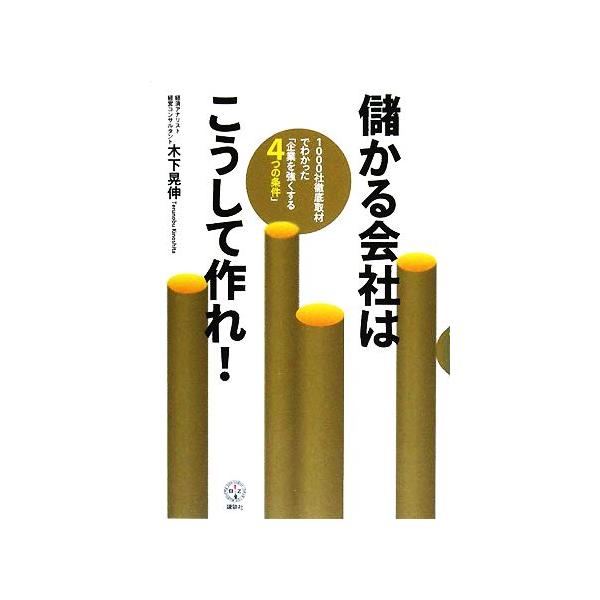 儲かる会社はこうして作れ！ 1000社徹底取材でわかった「企業を強くする4つの条件」 講談社BIZ/木下晃