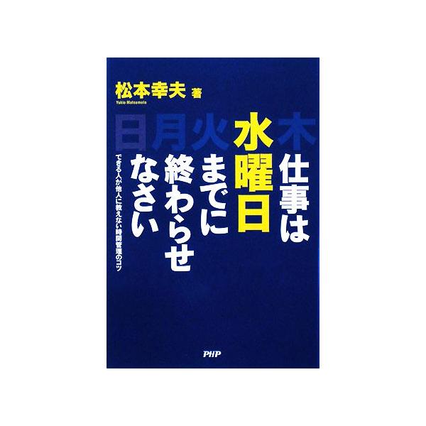 仕事は水曜日までに終わらせなさい できる人が他人に教えない時間管理のコツ/松本幸夫【著】