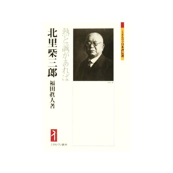 北里柴三郎 熱と誠があれば ミネルヴァ日本評伝選/福田眞人(著者)