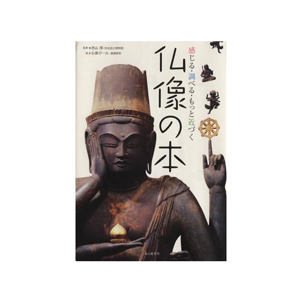 仏像の本 感じる・調べる・もっと近づく/西山厚【監修】,仏像ガール【著】