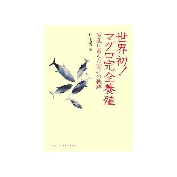 世界初！マグロ完全養殖 波乱に富んだ32年の軌跡 DOJIN選書/林宏樹【著】