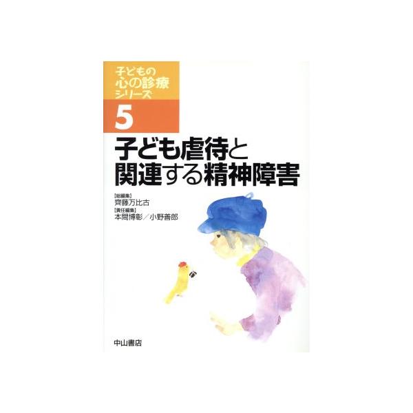 子ども虐待と関連する精神障害 子どもの心の診療シリーズ5/齊藤万比古(著者),本間博彰(著者)