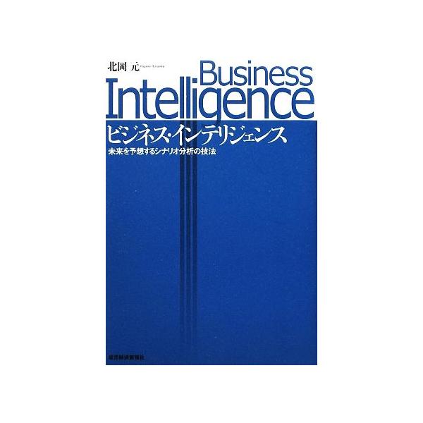 ビジネス・インテリジェンス 未来を予想するシナリオ分析の技法/北岡元【著】