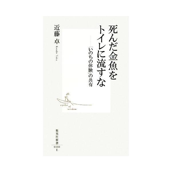 死んだ金魚をトイレに流すな 「いのちの体験」の共有 集英社新書/近藤卓【著】