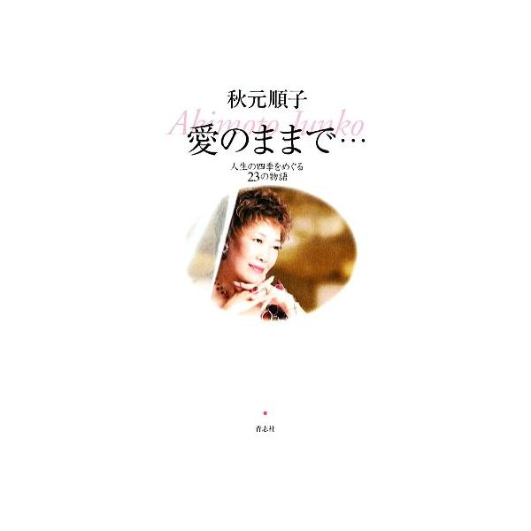 愛のままで… 人生の四季をめぐる23の物語/秋元順子【著】