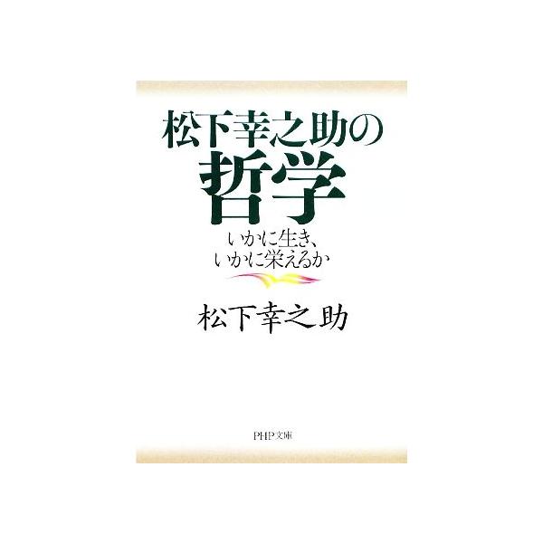 松下幸之助の哲学 いかに生き、いかに栄えるか PHP文庫/松下幸之助(著者)