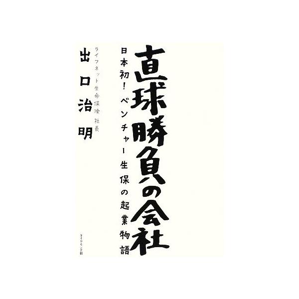 直球勝負の会社 日本初！ベンチャー生保の起業物語/出口治明【著】