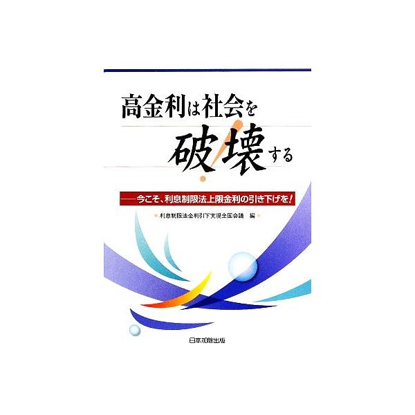 高金利は社会を破壊する 今こそ、利息制限法上限金利の引き下げを！/利息制限法金利引下実現全国会議【編】