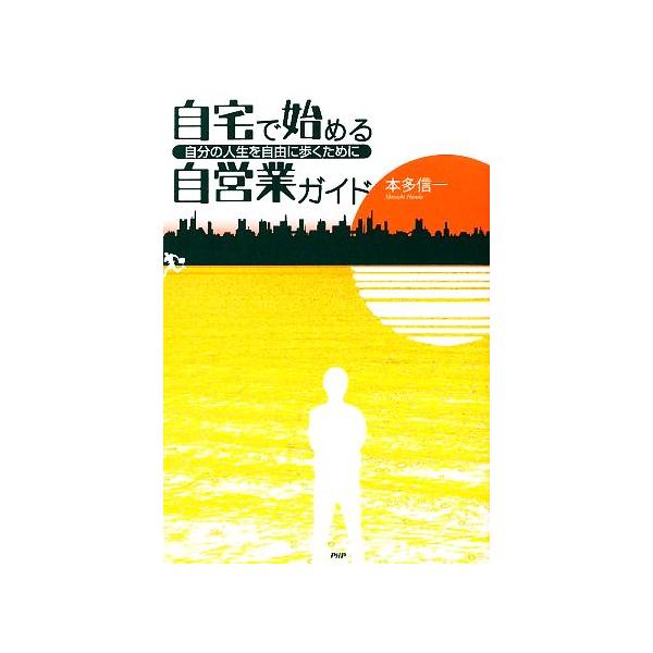 自宅で始める自営業ガイド 自分の人生を自由に歩くために/本多信一【著】