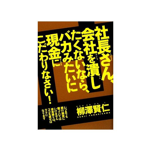 社長さん、会社を潰したくないなら、バカみたいに現金にこだわりなさい！ いつまでも銀行融資に頼ってはいけません。資金