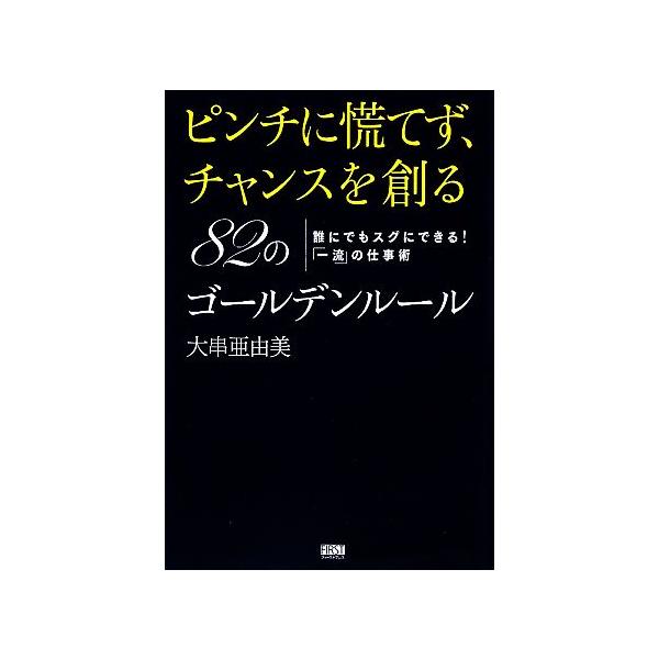 ピンチに慌てず、チャンスを創る 82のゴールデンルール/大串亜由美【著】