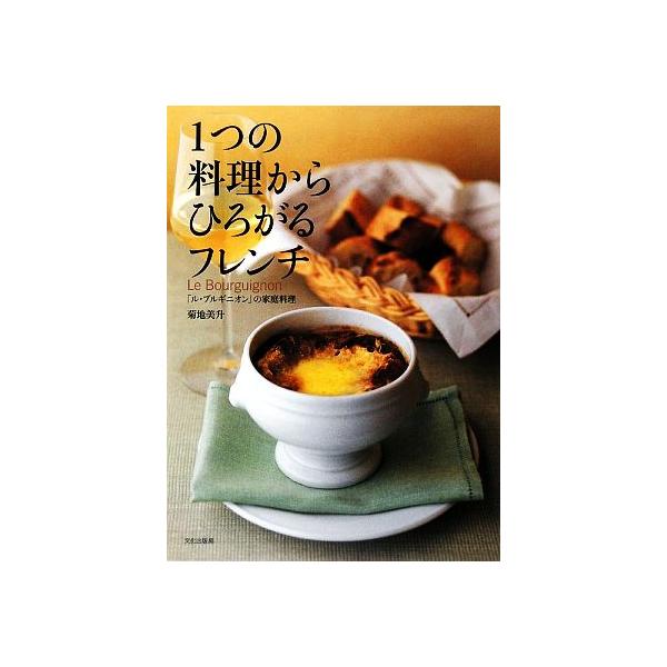 1つの料理からひろがるフレンチ 「ル・ブルギニオン」の家庭料理/菊地美升【著】