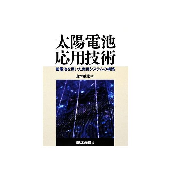 太陽電池応用技術 蓄電池を用いた実用システムの構築/山本重雄【著】