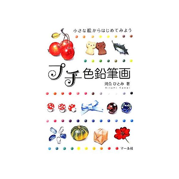 プチ色鉛筆画 小さな絵からはじめてみよう/河合ひとみ【著】