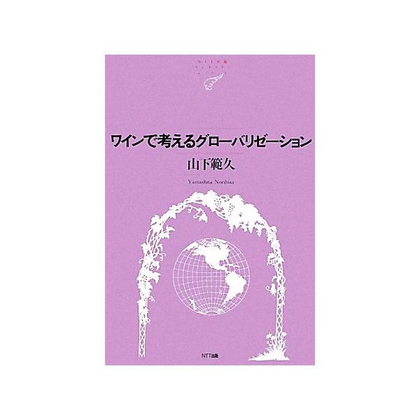 ワインで考えるグローバリゼーション NTT出版ライブラリーレゾナント/山下範久【著】