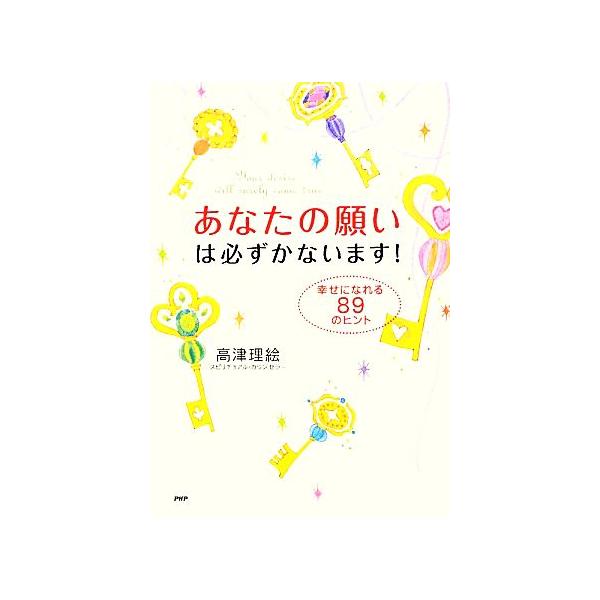 あなたの願いは必ずかないます！ 幸せになれる89のヒント/高津理絵【著】　