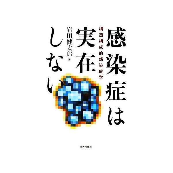 感染症は実在しない 構造構成的感染症学/岩田健太郎【著】