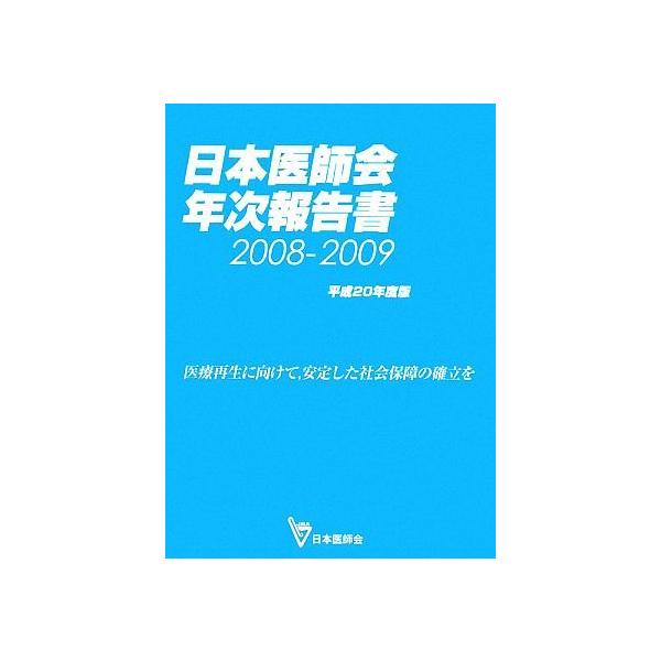 日本医師会年次報告書(平成20年度版) 医療再生に向けて、安定した社会保障の確立を/日本医師会【責任編集】