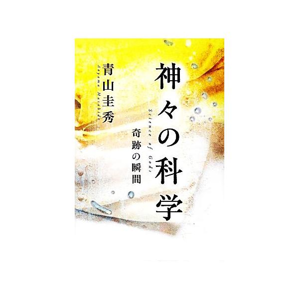 神々の科学 奇跡の瞬間/青山圭秀(著者)