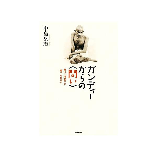 ガンディーからの“問い” 君は「欲望」を捨てられるか/中島岳志【著】