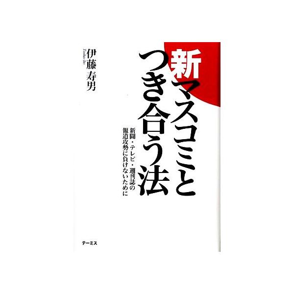 新 マスコミとつき合う方法 新聞・テレビ・週刊誌の報道攻勢に負けないために/伊藤寿男【著】