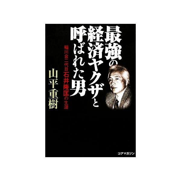 最強の経済ヤクザと呼ばれた男 稲川会二代目石井隆匡の生涯/山平重樹(著者)　