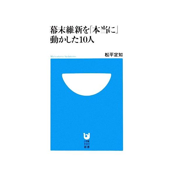 幕末維新を「本当に」動かした10人 小学館101新書/松平定知【著】