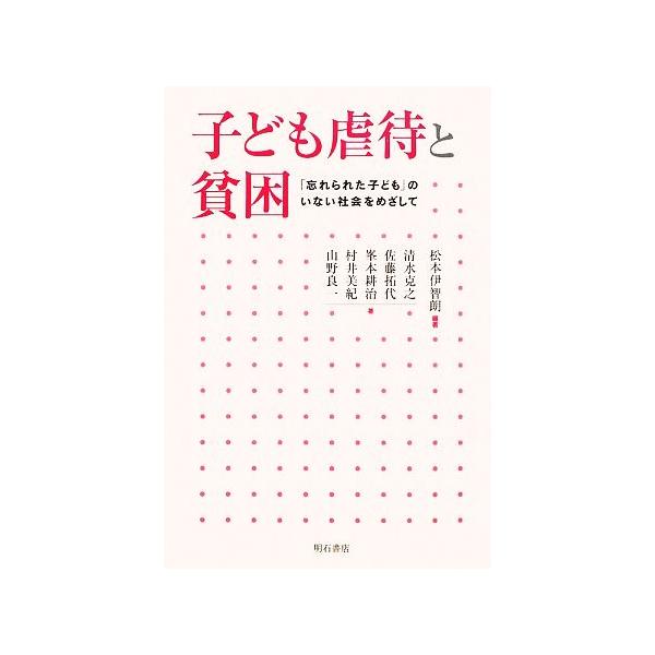 子ども虐待と貧困 「忘れられた子ども」のいない社会をめざして/松本伊智朗(著者),清水克之(著
