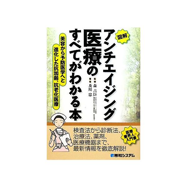 図解 アンチエイジング医療のすべてがわかる本 美容から予防医学へと進化した抗加齢、抗老化医療/森吉臣【監