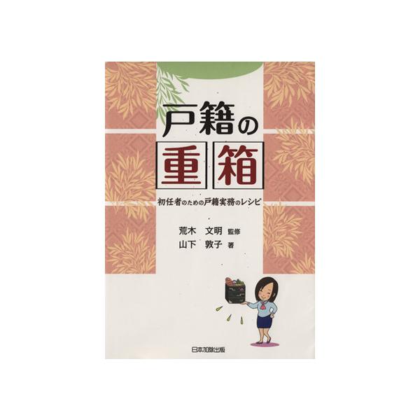 戸籍の重箱 初任者のための戸籍実務のレシピ/山下敦子(著者),荒木文明(著者)