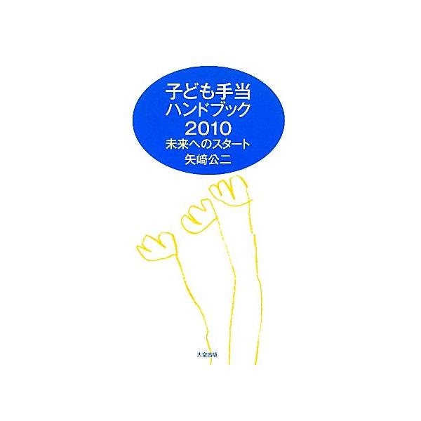 子ども手当ハンドブック(2010) 未来へのスタート-未来へのスタート/矢崎公二【著】