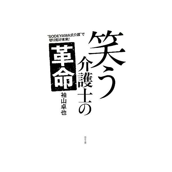 笑う介護士の革命 “SODEYAMA式介護”で切り拓け未来！/袖山卓也【著】
