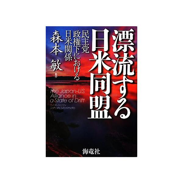 漂流する日米同盟 民主党政権下における日米関係/森本敏【監修】