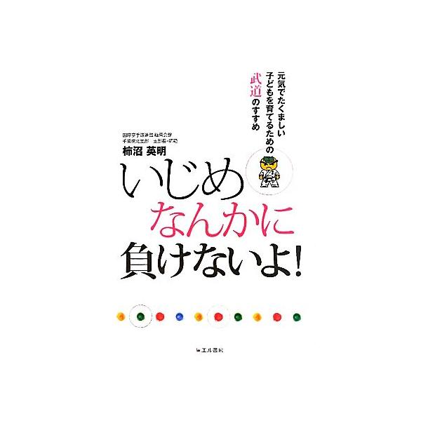 いじめなんかに負けないよ！ 元気でたくましい子どもを育てるための武道のすすめ  /エル書房（港区）/柿沼英明（単行本） 中古