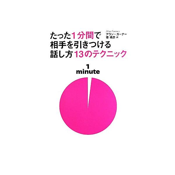 たった1分間で相手を引きつける話し方13のテクニック/アランガーナー【著】,菅靖彦【訳】