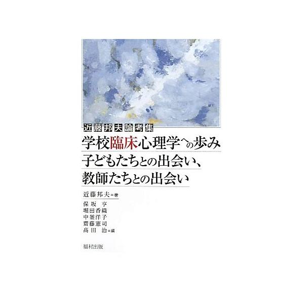 学校臨床心理学への歩み 子どもたちとの出会い、教師たちとの出会い 近藤邦夫論考集/近藤邦夫【著】,