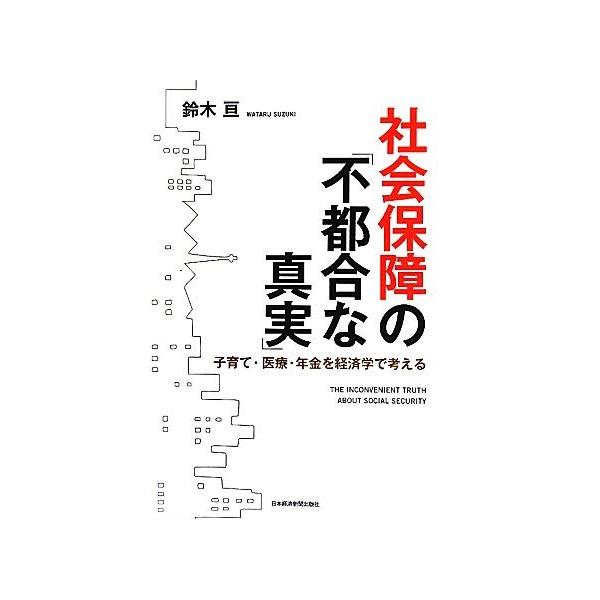 社会保障の「不都合な真実」 子育て・医療・年金を経済学で考える/鈴木亘【著】