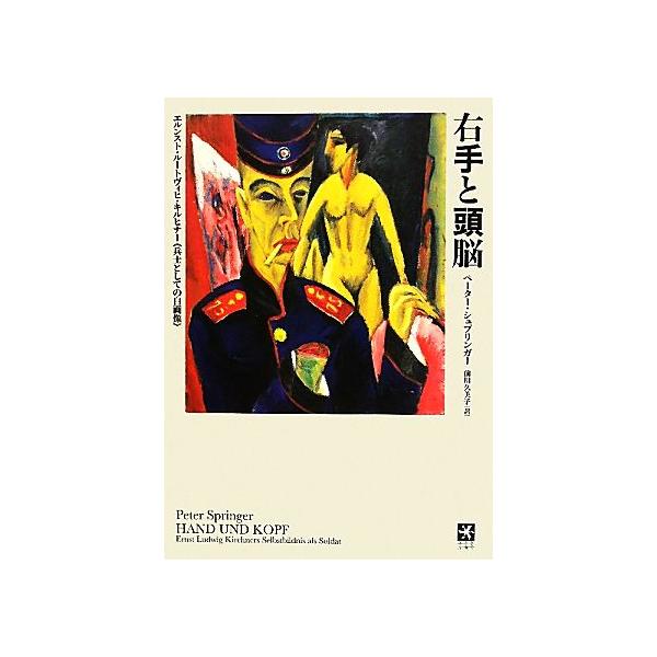 右手と頭脳 エルンスト・ルートヴィヒ・キルヒナー『兵士としての自画像』/ペーターシュプリンガー【著】,前