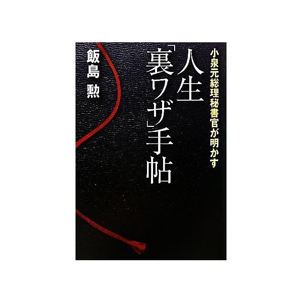 人生「裏ワザ」手帖 小泉元総理秘書官が明かす/飯島勲【著】
