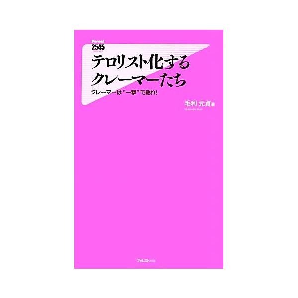 テロリスト化するクレーマーたち クレーマーは“一撃”で殺れ！ フォレスト2545新書/毛利元貞【著】　
