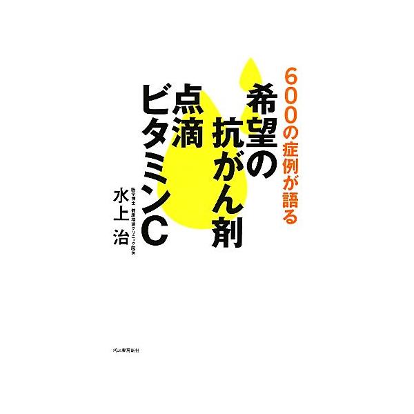 希望の抗がん剤点滴ビタミンC 600の症例が語る/水上治【著】　