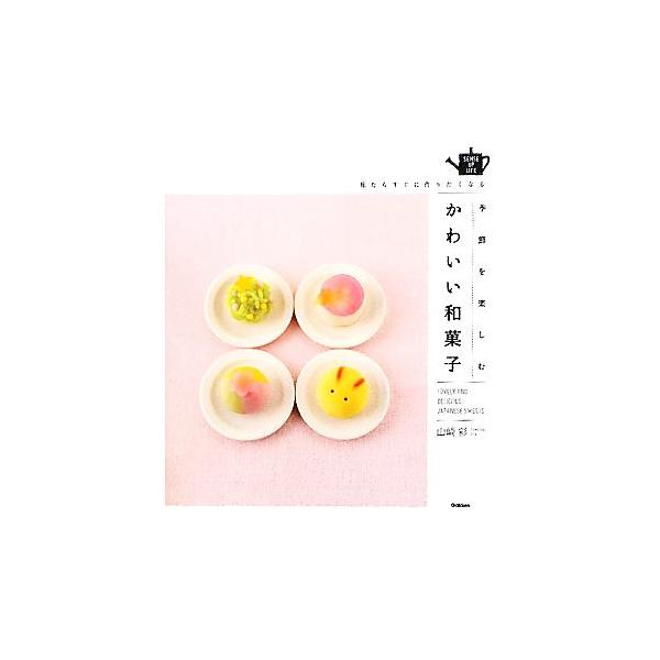 季節を楽しむかわいい和菓子 見たらすぐに作りたくなる SENSE UP LIFE/山崎彩【著】
