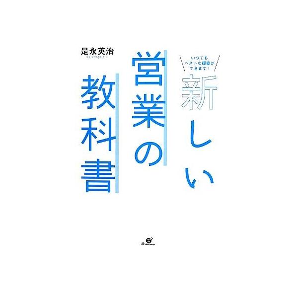 新しい営業の教科書 いつでもベストな提案ができます！/是永英治【著】