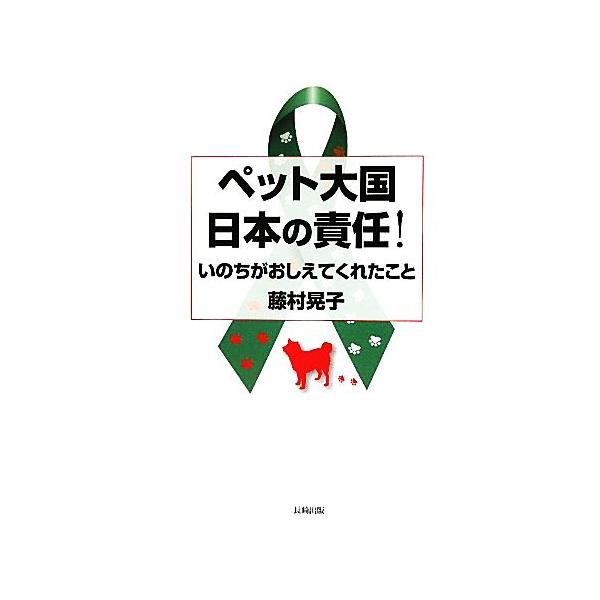 ペット大国日本の責任！ いのちがおしえてくれたこと/藤村晃子【著】