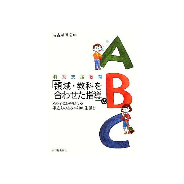 特別支援教育「領域・教科を合わせた指導」のABC どの子にもやりがいと手応えのある本物の生活を/名古屋恒彦【著】