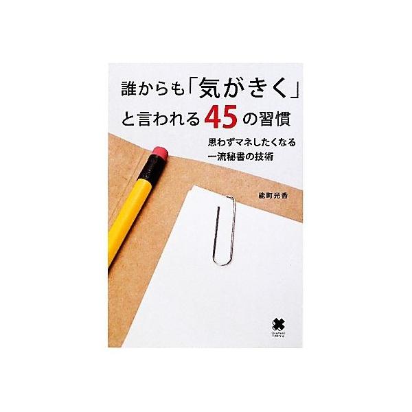 誰からも「気がきく」と言われる45の習慣 思わずマネしたくなる一流秘書の技術/能町光香【著】