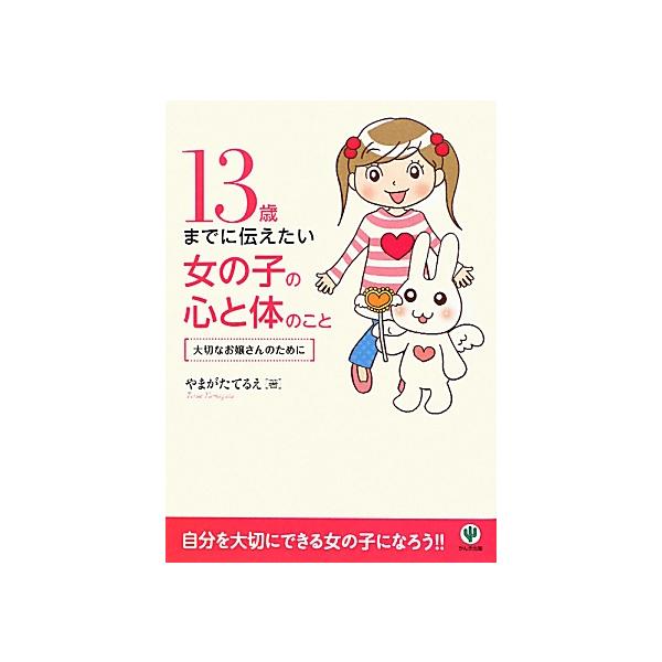 13歳までに伝えたい女の子の心と体のこと 大切なお嬢さんのために/やまがたてるえ【著】