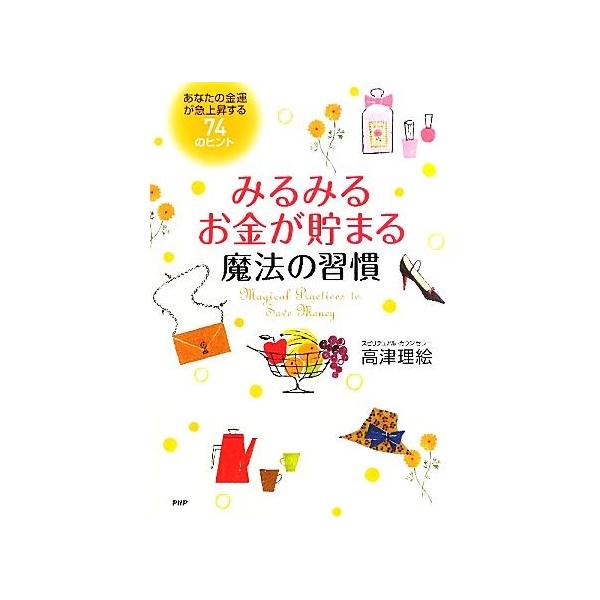 みるみるお金が貯まる魔法の習慣 あなたの金運が急上昇する74のヒント/高津理絵【著】